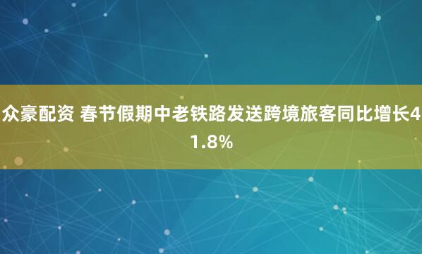 众豪配资 春节假期中老铁路发送跨境旅客同比增长41.8%
