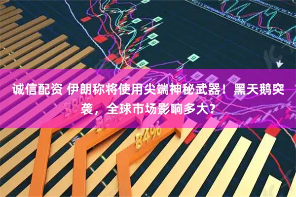 诚信配资 伊朗称将使用尖端神秘武器！黑天鹅突袭，全球市场影响多大？