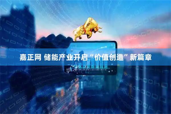 嘉正网 储能产业开启“价值创造”新篇章
