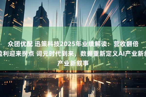 众团优配 迅策科技2025年业绩解读：营收翻倍、盈利迎来拐点 词元时代到来，数据重新定义AI产业新叙事