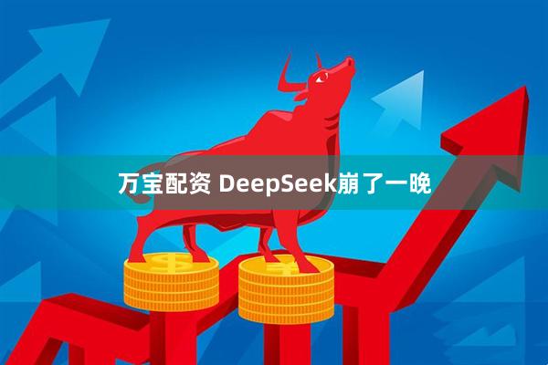 万宝配资 DeepSeek崩了一晚